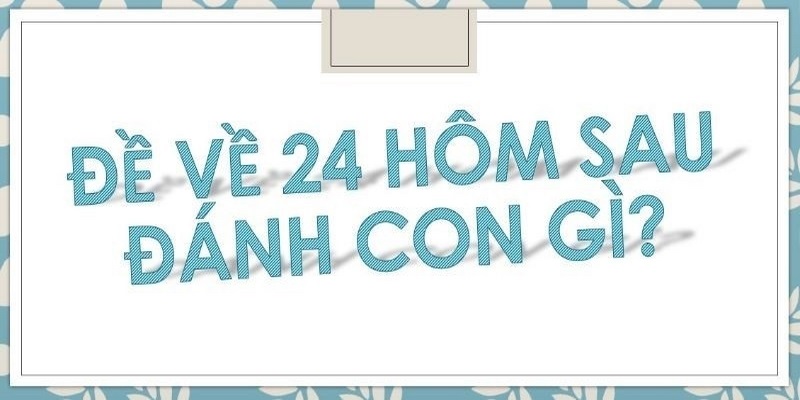 Đề về 24 hôm sau đánh con gì sử dụng thống kê chạm