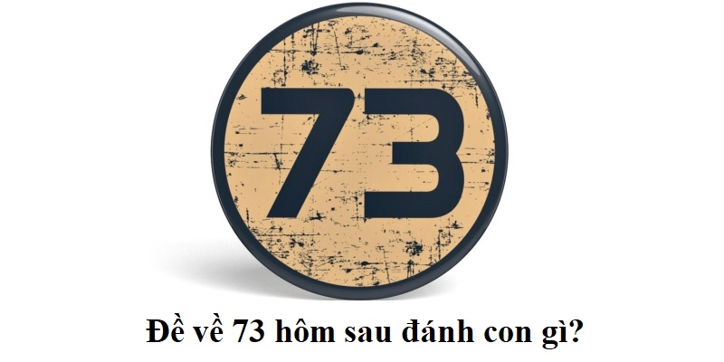 đề về 73 hôm sau đánh con gì