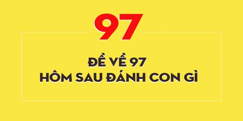 Đề về 97 hôm sau đánh con gì