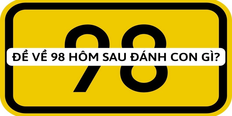 đề về 98 hôm sau đánh con gì