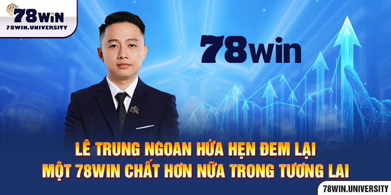 Lê Trung Ngoan hứa hẹn đem lại một 78Win chất hơn nữa trong tương lai